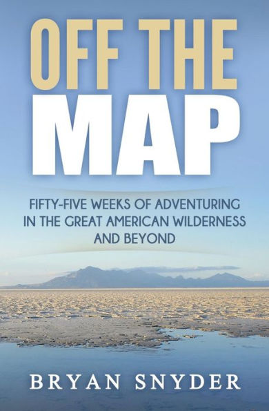 Off the Map: Fifty-Five Weeks of Adventuring Great American Wilderness and Beyond