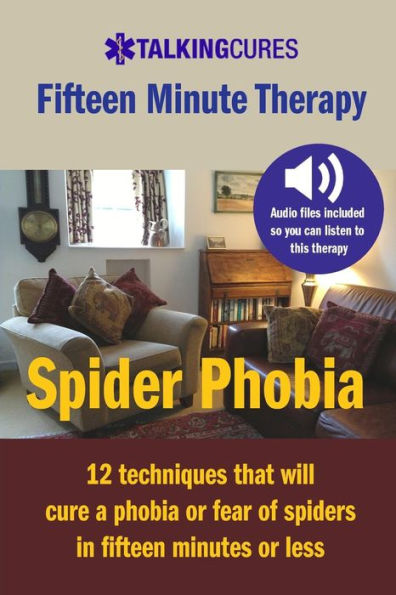 Spider Phobia - Fifteen Minute Therapy: 12 techniques that will cure a phobia or fear of spiders in fifteen minutes or less