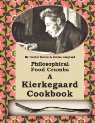 Title: Philosophical Food Crumbs: A Kierkegaard Cookbook, Author: E Sorgaard
