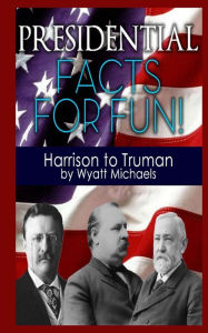 Title: Presidential Facts for Fun! Harrison to Truman, Author: Wyatt Michaels