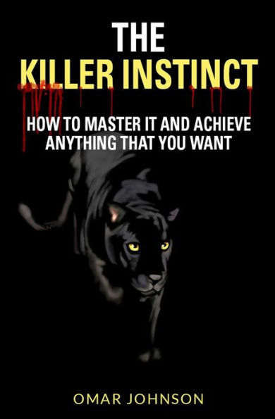 The Killer Instinct: How To Master It And Achieve Anything That You Want