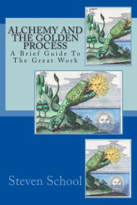 Title: Alchemy And The Golden Process: A Brief Guide To The Great Work, Author: Steven School