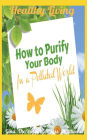 Healthy Living: How to Purify Your Body in a Polluted World: Healthy Living Book