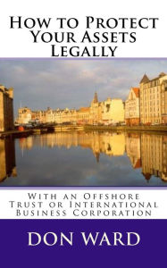 Title: How to Protect Your Assets: Legally protect assets with an Offshore Trust, Author: Don Ward