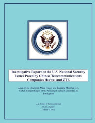 Title: Investigative Report on the U.S. National Security Issues Posed by Chinese Telecommunications Companies Huawei and ZTE, Author: U S House of Representatives