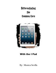 Title: Differentiating the Common Core with the I Pad, Author: Monica Sevilla