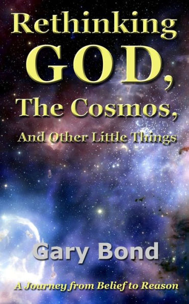 Rethinking God, the Cosmos, and Other Little Things: A Journey from Belief to Reason