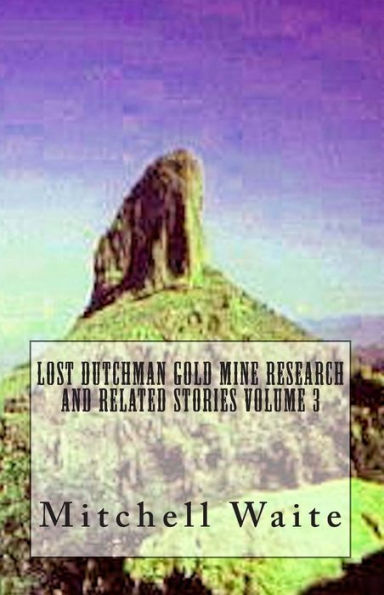 Lost Dutchman Gold Mine Research and Related Stories Volume 3