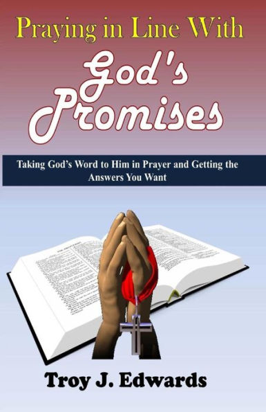 Praying in Line with God's Promises: Taking God's Word to Him in Prayer and Getting the Answers You Want