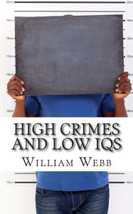 Title: High Crimes and Low IQs: 50 of the Dumbest Criminals, Author: William Webb