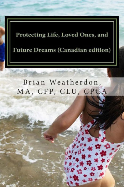 Protecting Life, Loved Ones, and Future Dreams (Canadian edition): A resource for your Financial Planning and Inter-generational Wealth