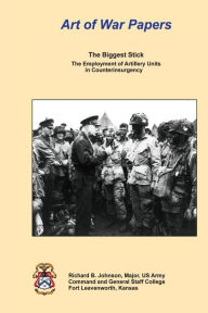 Title: The Biggest Stick: The Employment of Artillery Units in Counterinsurgency, Author: Richard B Johnson