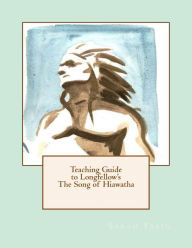 Title: Teaching Guide to Longfellow's The Song of Hiawatha: with Quizzes, Tests, Project Rubrics, and Discussion Prompts, Author: Sarah Yasin