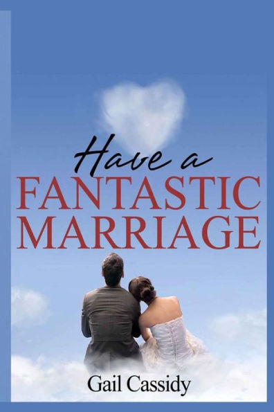 Have a Fantastic Marriage: Happiness For Forever!