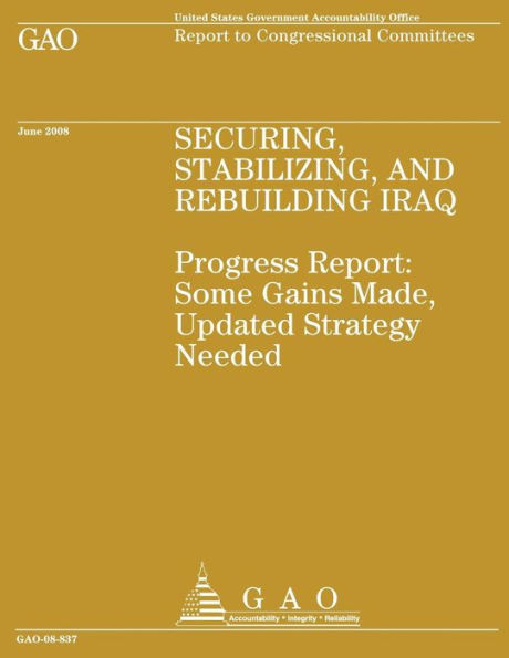 Security, Stabilizing and Rebuilding Iraq: Progress Report: Some Gains Made, Updated Strategy Needed