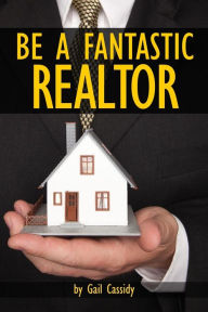 Title: Be a Fantastic Realtor: Sell more real estate by understanding your clients' wants and needs, Author: Gail Cassidy