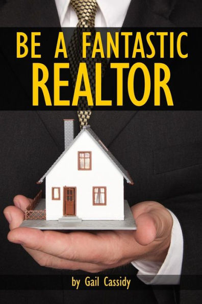 Be a Fantastic Realtor: Sell more real estate by understanding your clients' wants and needs