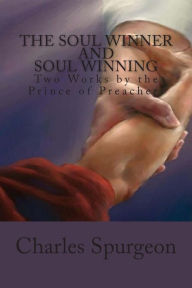 Title: The Soul Winner and Soul Winning: Two Works by the Prince of Preachers, Author: Charles Haddon Spurgeon