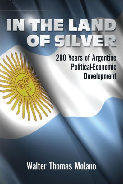 In the Land of Silver: 200 Years of Argentine Political-Economic Development