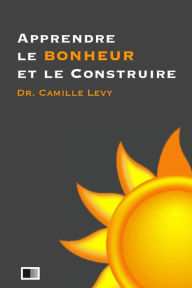 Title: Apprendre le Bonheur et le Construire, Author: Camille Levy
