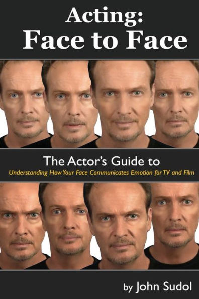 Acting Face to Face: The Actor's Guide to Understanding how Your Face Communicates Emotion for TV and Film