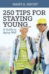 Title: 250 Tips for Staying Young: A Guide to Aging Well, Author: Mary A Hecht