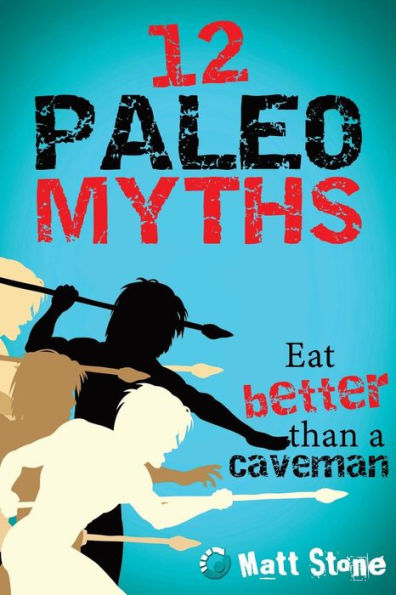 12 Paleo Myths: Eat Better Than A Caveman