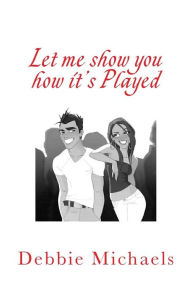 Title: Let me show you how it's Played: Playing by Their Rules and Winning!, Author: Debbie Michaels
