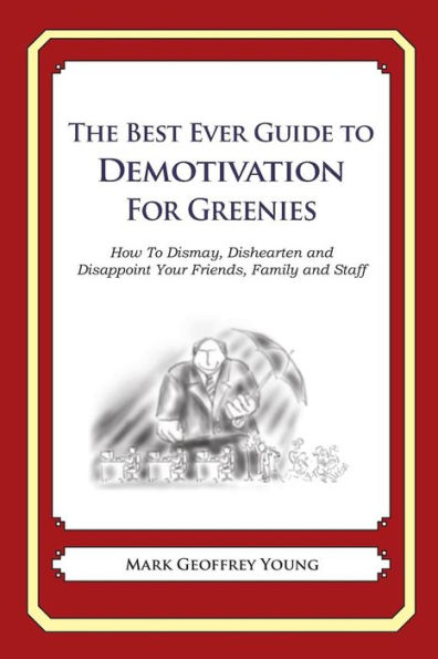 The Best Ever Guide to Demotivation for Greenies: How To Dismay, Dishearten and Disappoint Your Friends, Family and Staff