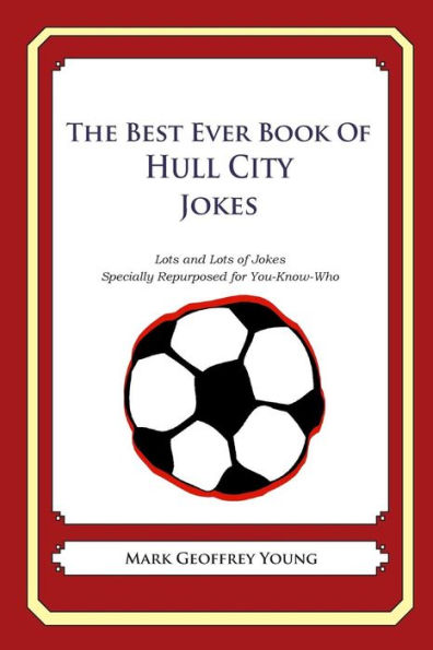 The Best Ever Book of Hull City Jokes: Lots and Lots of Jokes Specially Repurposed for You-Know-Who