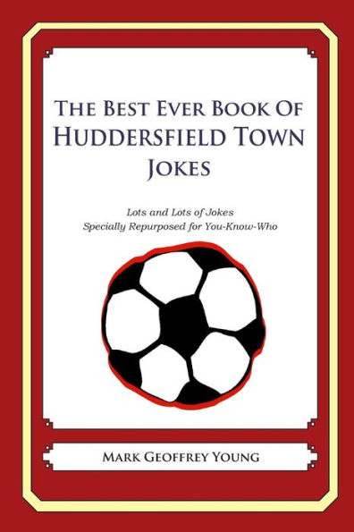 The Best Ever Book of Huddersfield Town Jokes: Lots and Lots of Jokes Specially Repurposed for You-Know-Who