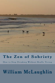 Title: The Zen of Sobriety: How to Stop Drinking Without Really Trying, Author: William F. McLaughlin