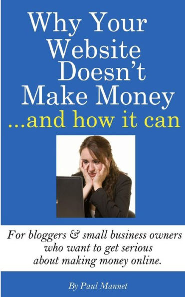 Why Your Website Doesn't Make Money - And How It Can: For Bloggers & Small Business Owners Who Want To Get Serious About Making Money Online