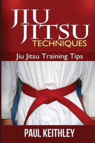 Title: Jiu Jitsu Techniques: Jiu Jitsu Training Tips, Author: Paul Keithley