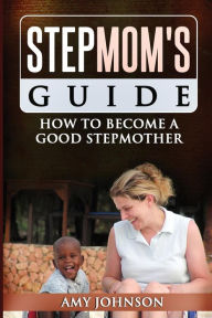 Title: Stepmom's Guide: How to Become a Good Stepmother, Author: Amy Johnson PhD