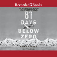 Title: 81 Days Below Zero: The Incredible Survival Story of a World War II Pilot in Alaska's Frozen Wilderness, Author: Brian Murphy