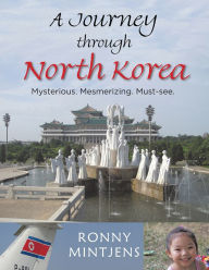 Title: A Journey through North Korea: Mysterious. Mesmerizing. Must-see., Author: Ronny Mintjens
