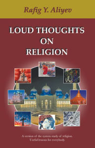 Title: LOUD THOUGHTS ON RELIGION: A version of the system study of religion. Useful lessons for everybody, Author: Rafig Y. Aliyev