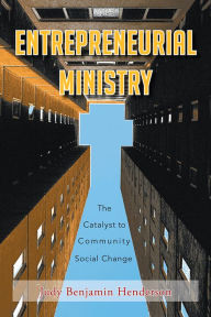 Title: ENTREPRENEURIAL MINISTRY: The Catalyst to Community Social Change, Author: Judy Benjamin Henderson