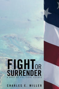 Title: Fight Or Surrender: A Reef of Political Essays, Author: Charles E. Miller