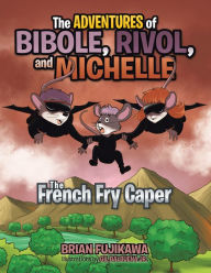 Title: The Adventures of Bibole, Rivol and Michelle: The French Fry Caper, Author: Brian Fujikawa