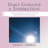 Title: Daily Guidance & Inspiration: 50 Tips to help guide & inspire you to live a more fulfilled, balanced and harmonious life, Author: Patsy C. O'Reilly