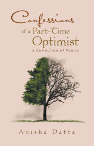 Title: Confessions of a Part-Time Optimist: a Collection of Poems, Author: Anisha Datta