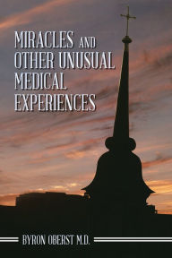 Title: Miracles and Other Unusual Medical Experiences, Author: Byron Oberst M.D.