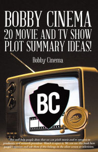 Title: BOBBY CINEMA 20 MOVIE AND TV SHOW PLOT SUMMARY IDEAS!, Author: Bobby Cinema