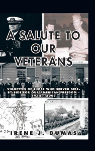 Title: A Salute to Our Veterans: Vignettes of Those Who Served Side-By-Side for Our American Freedom - 1918 - 2007, Author: Irene J Dumas
