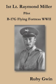 Title: 1st Lt. Raymond Miller Pilot: B-17G Flying Fortress WWII, Author: Ruby Gwin