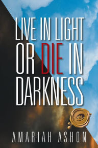 Title: LIVE IN LIGHT OR DIE IN DARKNESS, Author: AMARIAH ASHON