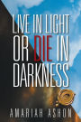 LIVE IN LIGHT OR DIE IN DARKNESS