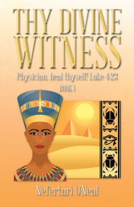 Title: THY DIVINE WITNESS: Physician, heal thyself! Luke 4:23, Author: Nefertari O'Neal